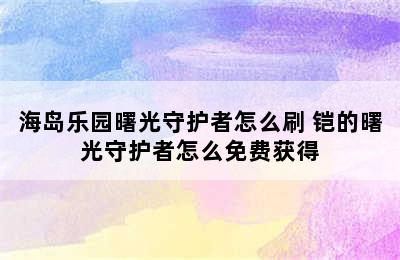 海岛乐园曙光守护者怎么刷 铠的曙光守护者怎么免费获得